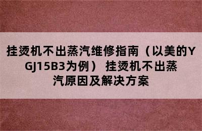 挂烫机不出蒸汽维修指南（以美的YGJ15B3为例） 挂烫机不出蒸汽原因及解决方案